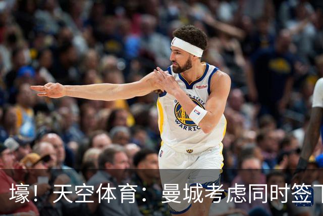 壕！天空体育：曼城考虑同时签下托纳利和埃利奥特·安德森