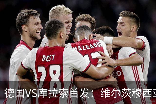 德国VS库拉索首发：维尔茨穆西亚拉配萨内 诺伊尔首发