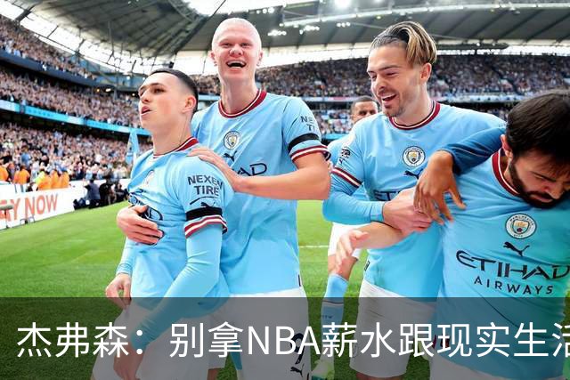 杰弗森：别拿NBA薪水跟现实生活比 随着工资帽大涨吹杨就值5000万
