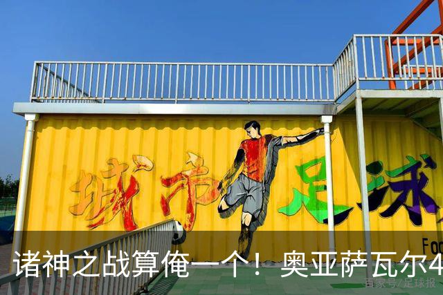 诸神之战算俺一个！奥亚萨瓦尔4球1助入局 斗牛新高？