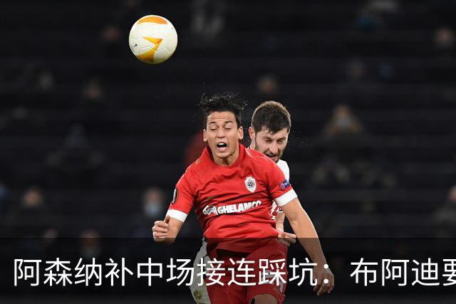 阿森纳补中场接连踩坑：布阿迪要9.06亿元，吉马良斯纽卡死咬不放